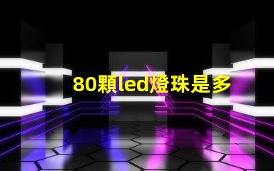 80顆led燈珠是多少w 單顆大功率led燈珠